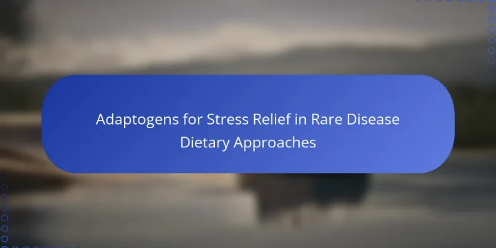Adaptogens for Stress Relief in Rare Disease Dietary Approaches