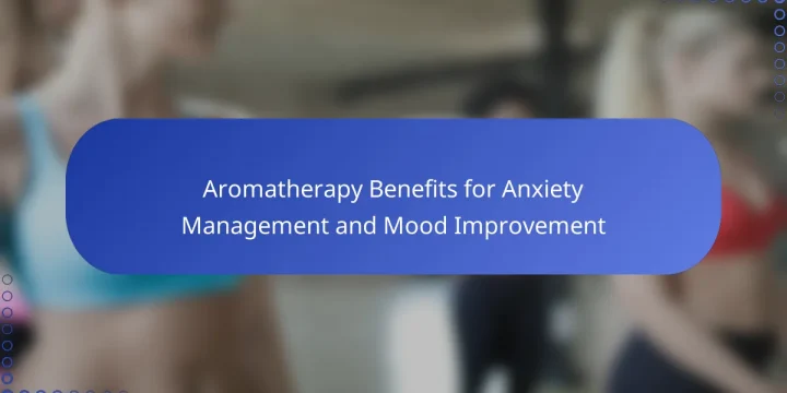Aromatherapy Benefits for Anxiety Management and Mood Improvement