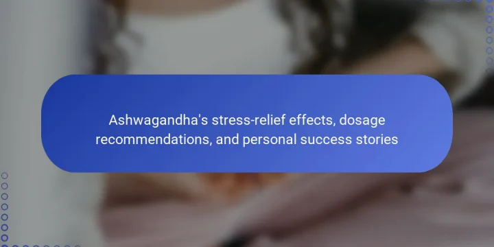 Ashwagandha’s stress-relief effects, dosage recommendations, and personal success stories