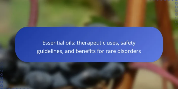 Essential oils: therapeutic uses, safety guidelines, and benefits for rare disorders