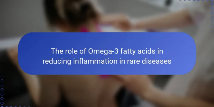 The role of Omega-3 fatty acids in reducing inflammation in rare diseases