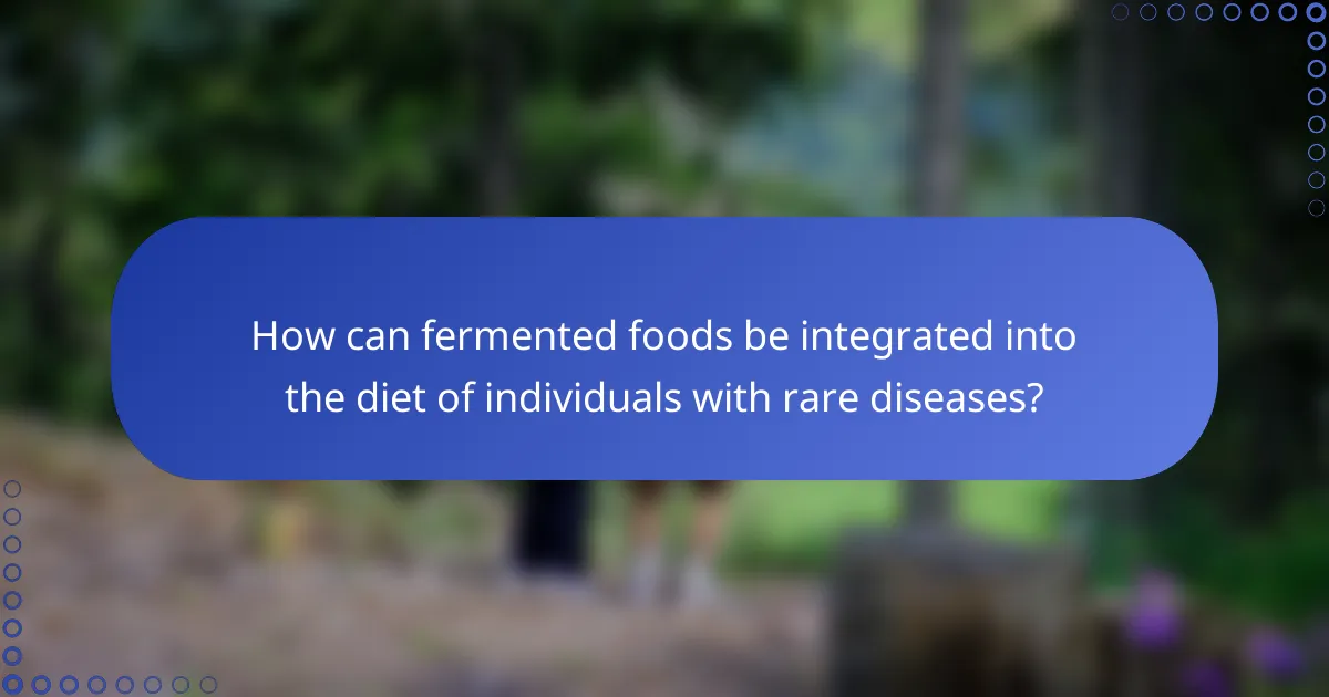How can fermented foods be integrated into the diet of individuals with rare diseases?