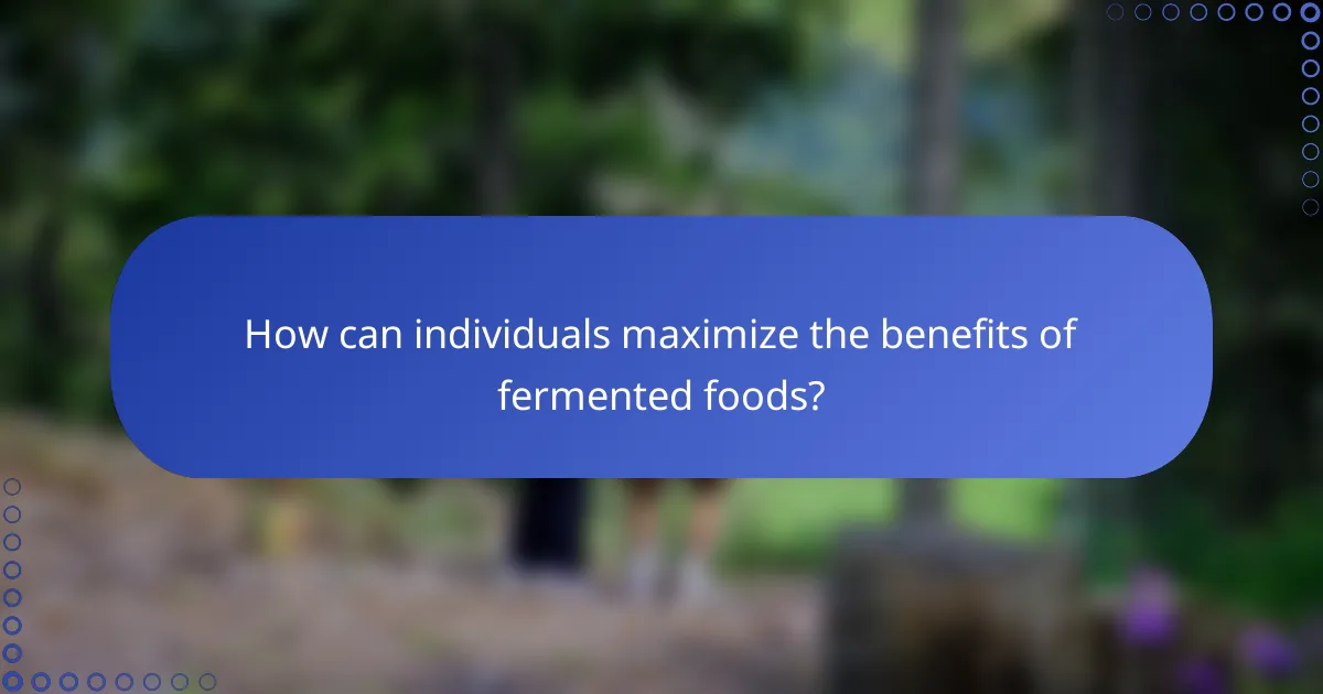 How can individuals maximize the benefits of fermented foods?
