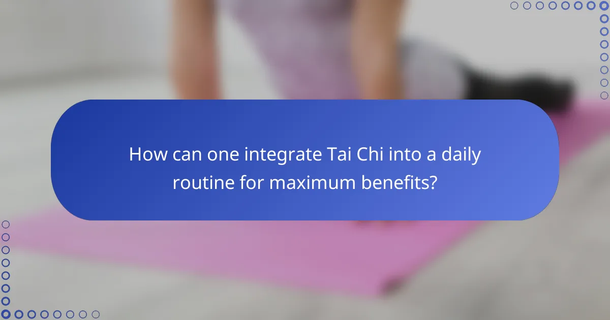 How can one integrate Tai Chi into a daily routine for maximum benefits?