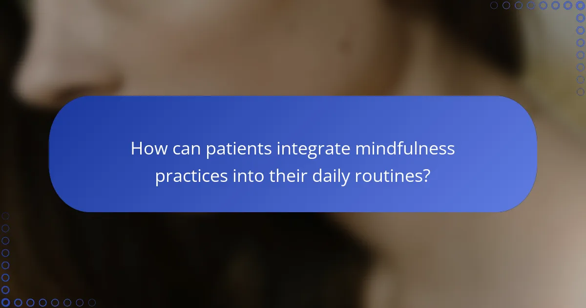 How can patients integrate mindfulness practices into their daily routines?