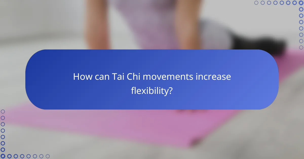 How can Tai Chi movements increase flexibility?