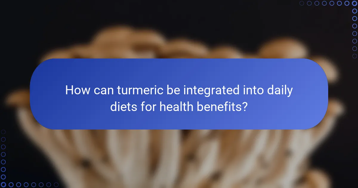How can turmeric be integrated into daily diets for health benefits?