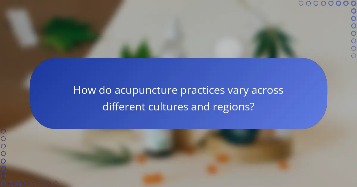 How do acupuncture practices vary across different cultures and regions?