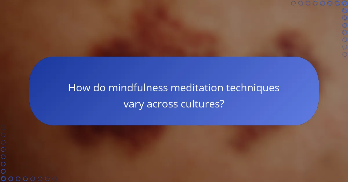 How do mindfulness meditation techniques vary across cultures?