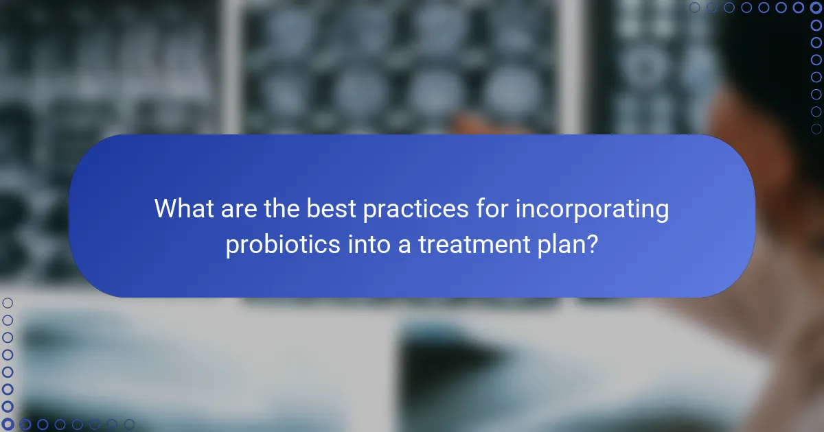 What are the best practices for incorporating probiotics into a treatment plan?