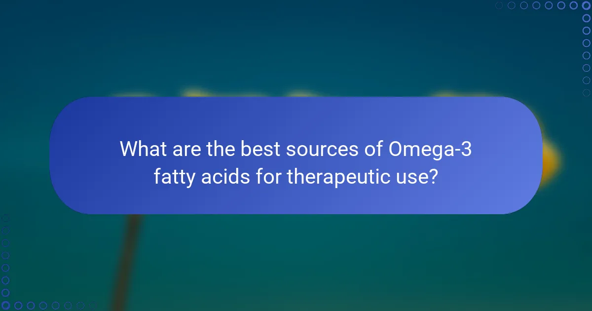 What are the best sources of Omega-3 fatty acids for therapeutic use?