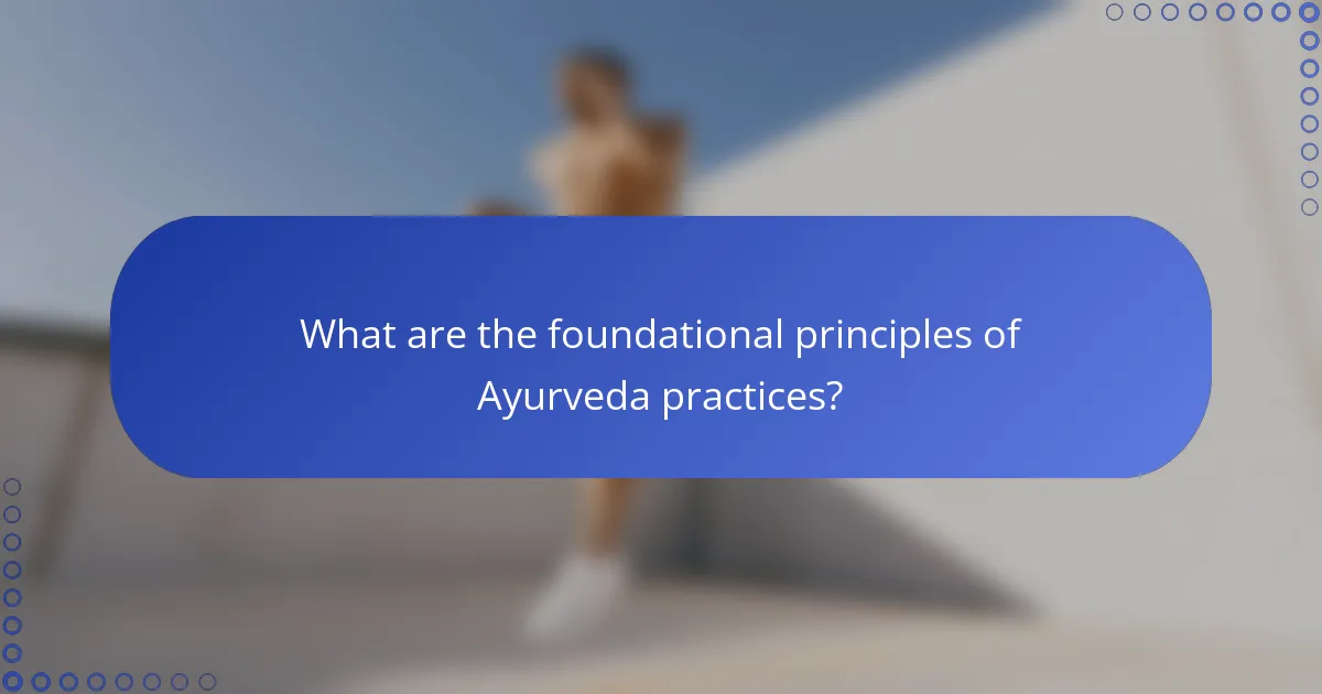 What are the foundational principles of Ayurveda practices?
