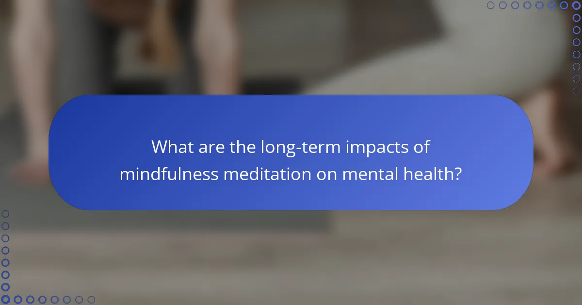 What are the long-term impacts of mindfulness meditation on mental health?