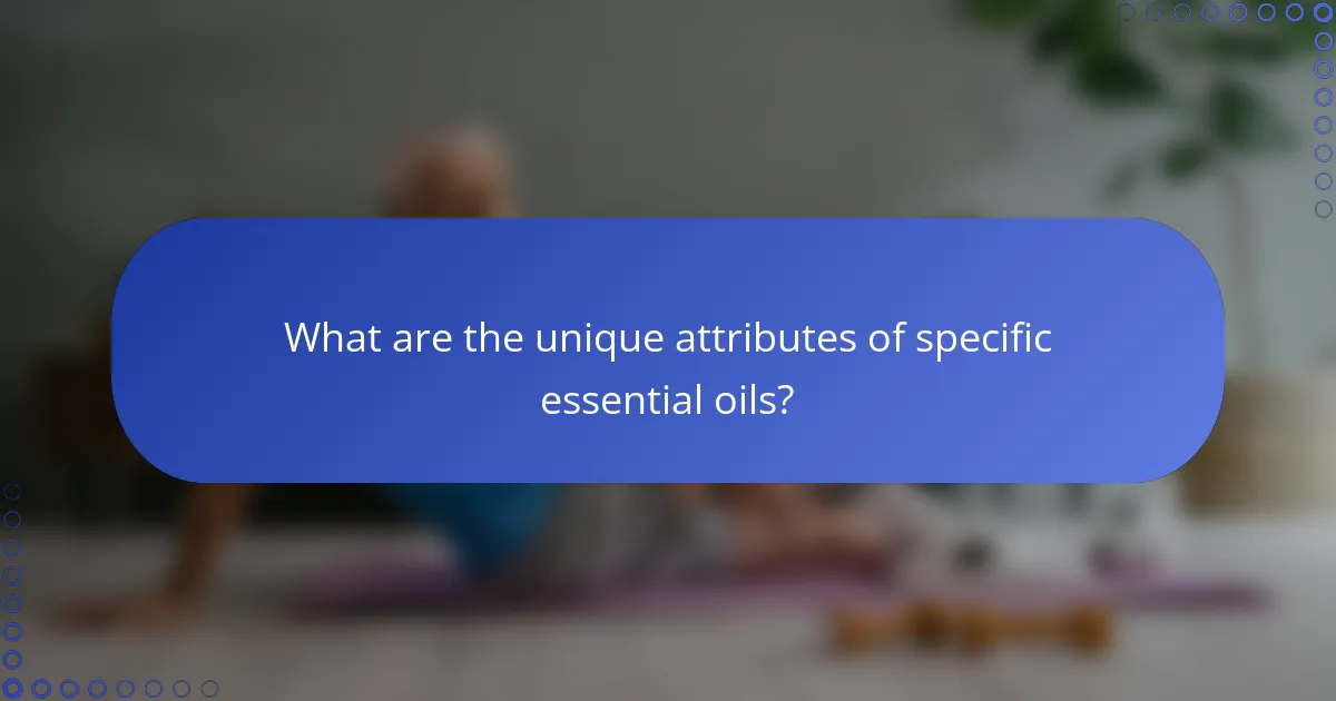 What are the unique attributes of specific essential oils?