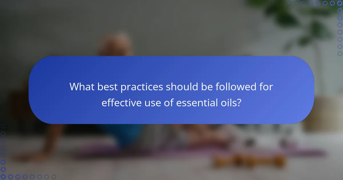 What best practices should be followed for effective use of essential oils?