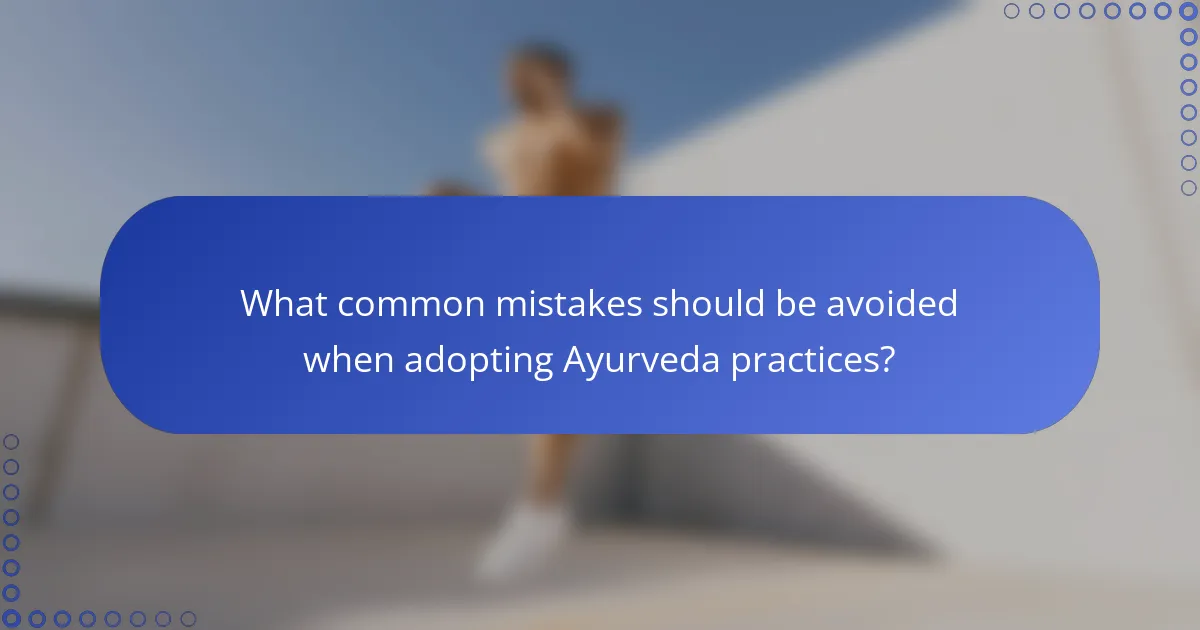 What common mistakes should be avoided when adopting Ayurveda practices?