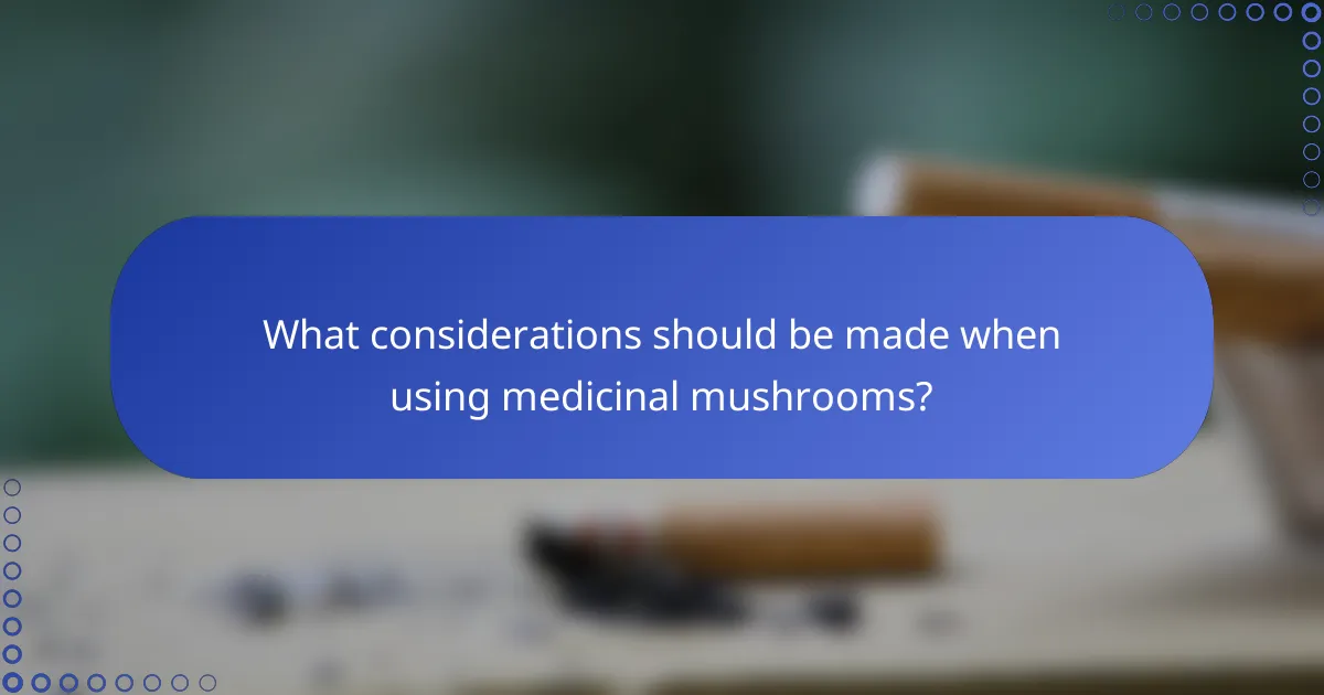 What considerations should be made when using medicinal mushrooms?