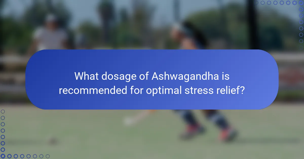 What dosage of Ashwagandha is recommended for optimal stress relief?