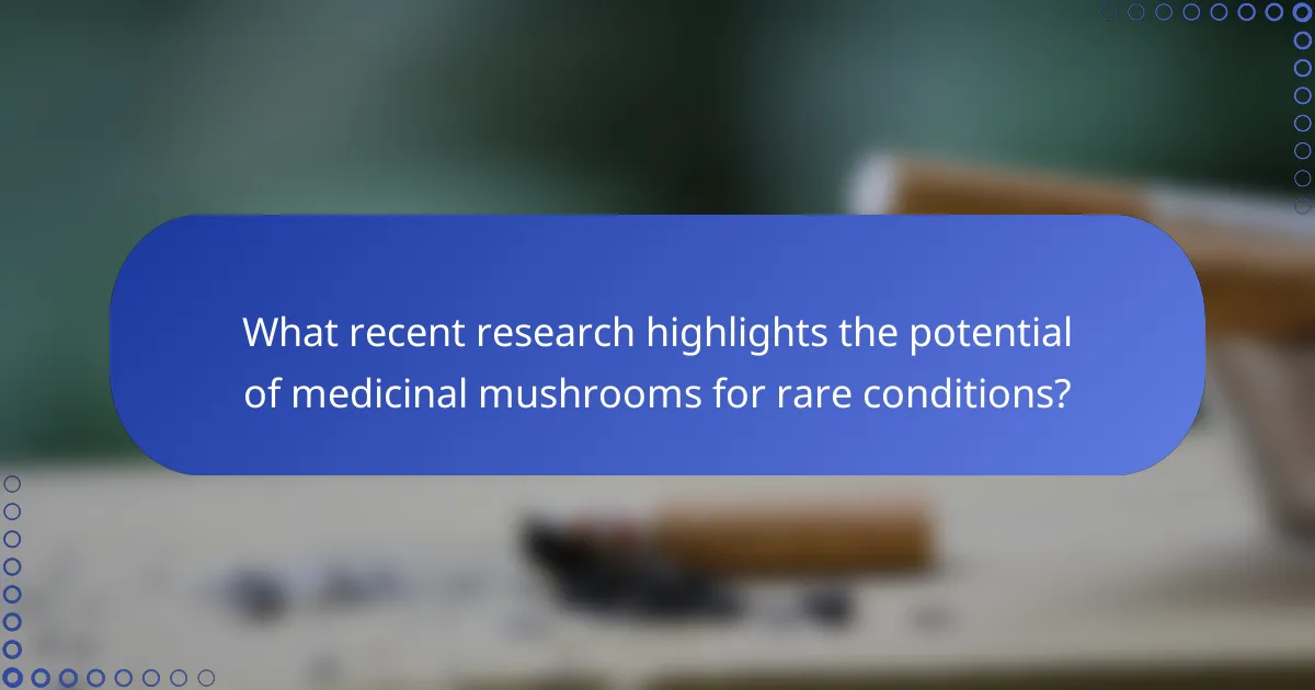 What recent research highlights the potential of medicinal mushrooms for rare conditions?