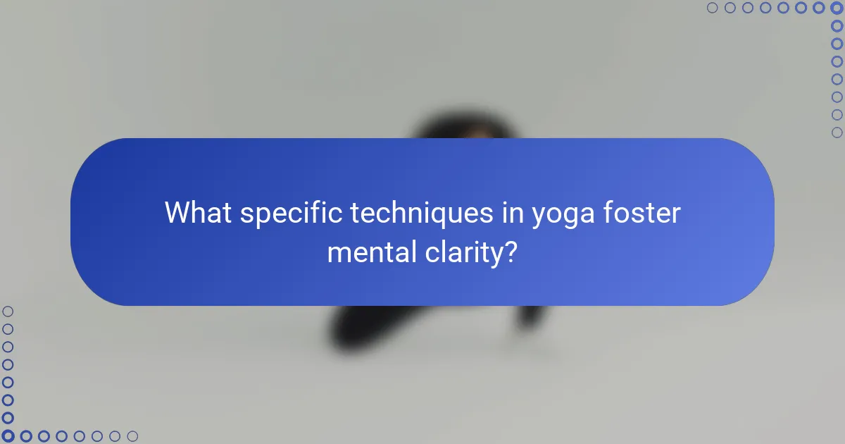 What specific techniques in yoga foster mental clarity?