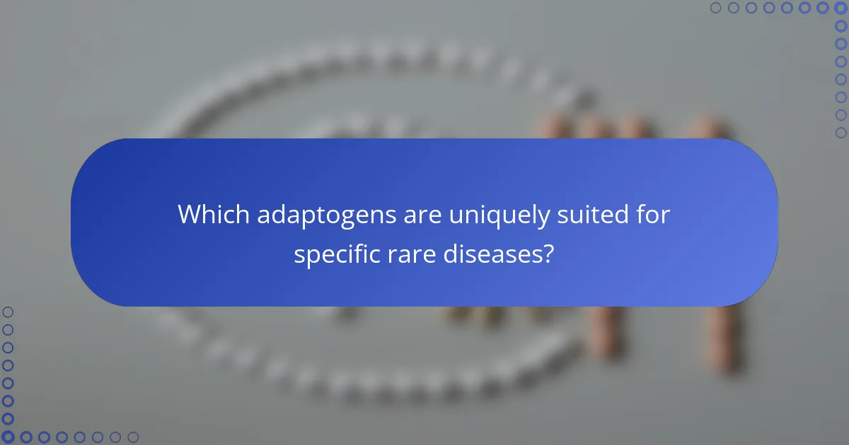 Which adaptogens are uniquely suited for specific rare diseases?