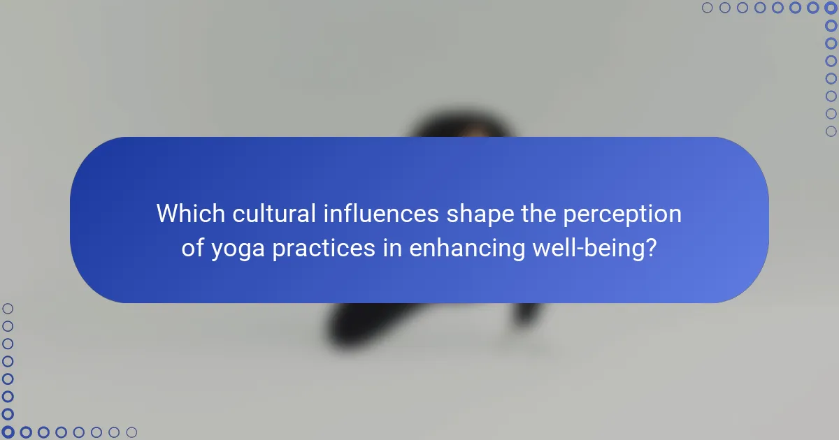 Which cultural influences shape the perception of yoga practices in enhancing well-being?