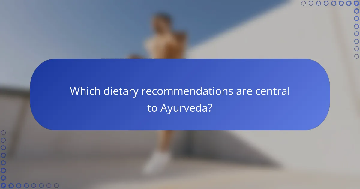 Which dietary recommendations are central to Ayurveda?