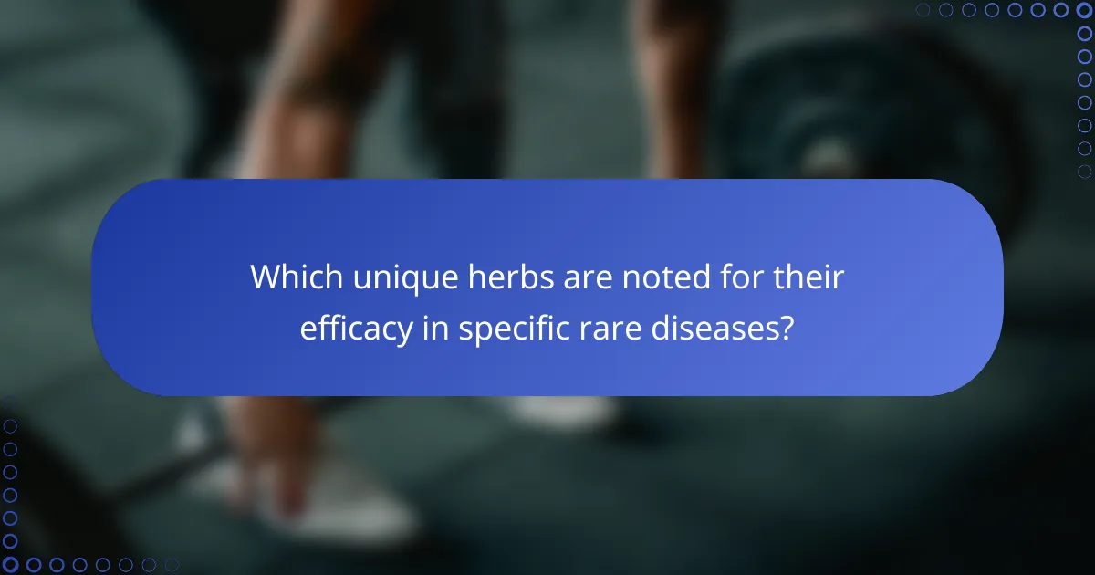 Which unique herbs are noted for their efficacy in specific rare diseases?